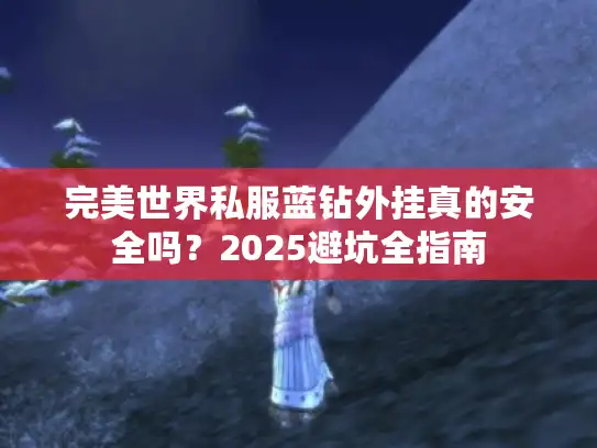 完美世界私服蓝钻外挂真的安全吗？2025避坑全指南