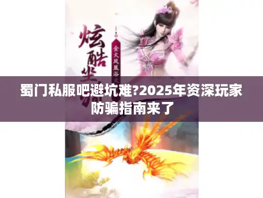 蜀门私服吧避坑难?2025年资深玩家防骗指南来了
