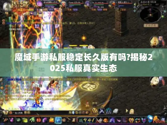 魔域手游私服稳定长久版有吗?揭秘2025私服真实生态