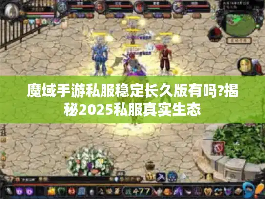 魔域手游私服稳定长久版有吗?揭秘2025私服真实生态