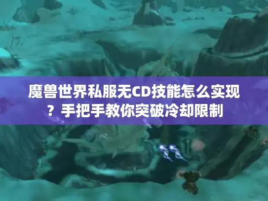魔兽世界私服无CD技能怎么实现？手把手教你突破冷却限制