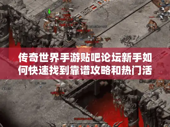 传奇世界手游贴吧论坛新手如何快速找到靠谱攻略和热门活动? 传奇世界手游贴吧论坛新手如何快速找到靠谱攻略和热门活动?