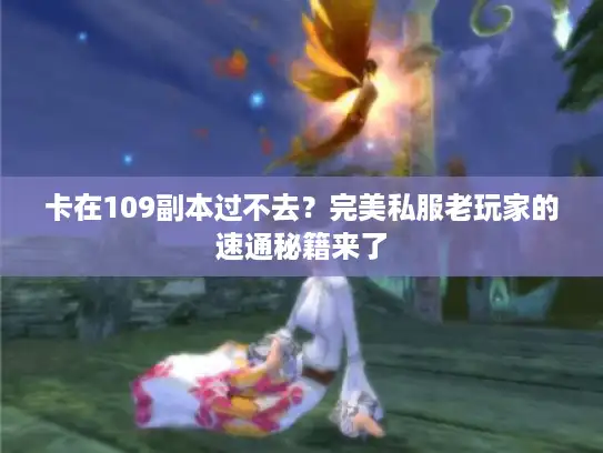卡在109副本过不去？完美私服老玩家的速通秘籍来了