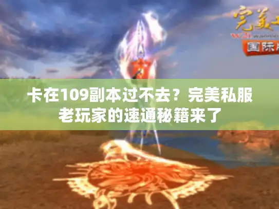 卡在109副本过不去？完美私服老玩家的速通秘籍来了