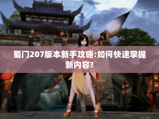 蜀门207版本新手攻略:如何快速掌握新内容?