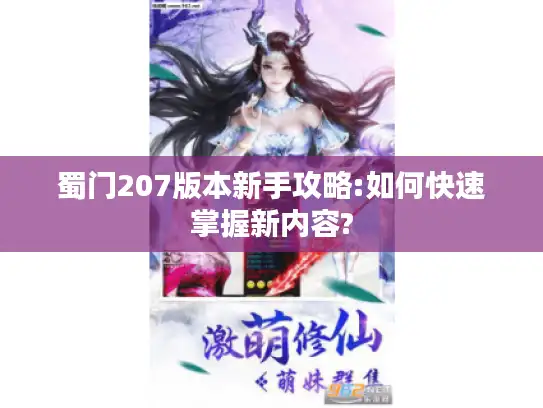 蜀门207版本新手攻略:如何快速掌握新内容?