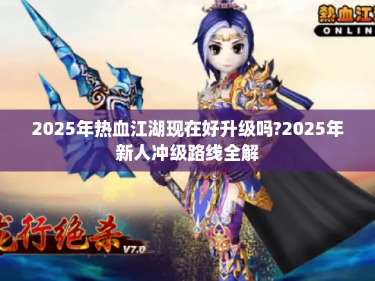 2025年热血江湖现在好升级吗?2025年新人冲级路线全解