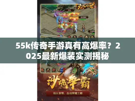 55k传奇手游真有高爆率?2025最新爆装实测揭秘 55k传奇手游真有高爆率?2025最新爆装实测揭秘