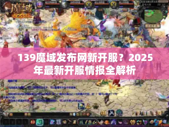 139魔域发布网新开服？2025年最新开服情报全解析