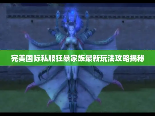 完美国际私服狂暴家族最新玩法攻略揭秘 完美国际私服狂暴家族最新玩法攻略揭秘