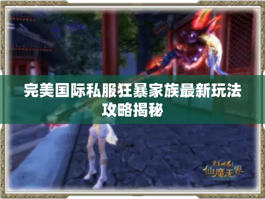 完美国际私服狂暴家族最新玩法攻略揭秘 完美国际私服狂暴家族最新玩法攻略揭秘