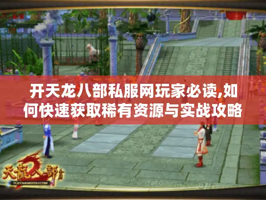 开天龙八部私服网玩家必读,如何快速获取稀有资源与实战攻略