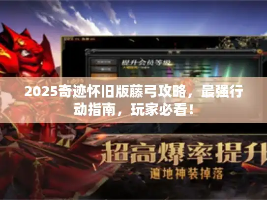 2025奇迹怀旧版藤弓攻略，最强行动指南，玩家必看！