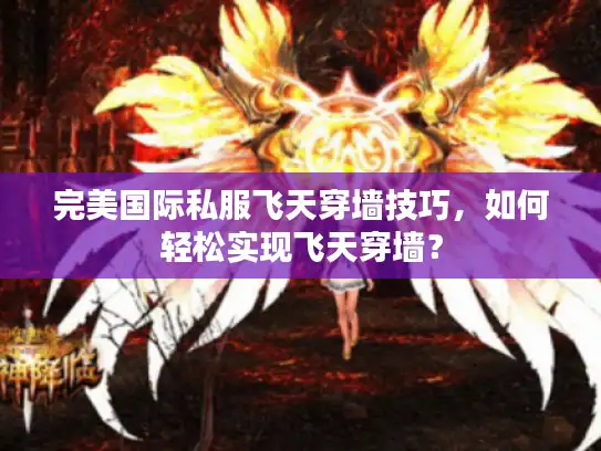 完美国际私服飞天穿墙技巧，如何轻松实现飞天穿墙？