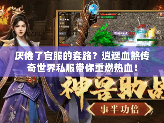 厌倦了官服的套路?逍遥血煞传奇世界私服带你重燃热血! 厌倦了官服的套路?逍遥血煞传奇世界私服带你重燃热血!