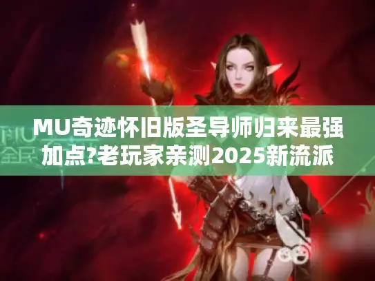 MU奇迹怀旧版圣导师归来最强加点?老玩家亲测2025新流派