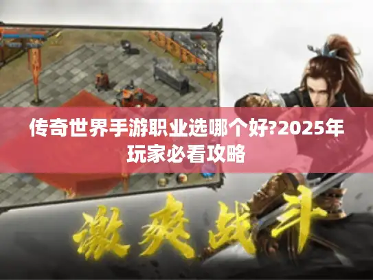 传奇世界手游职业选哪个好?2025年玩家必看攻略