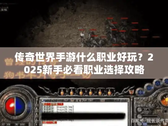 传奇世界手游什么职业好玩?2025新手必看职业选择攻略 传奇世界手游什么职业好玩?2025新手必看职业选择攻略