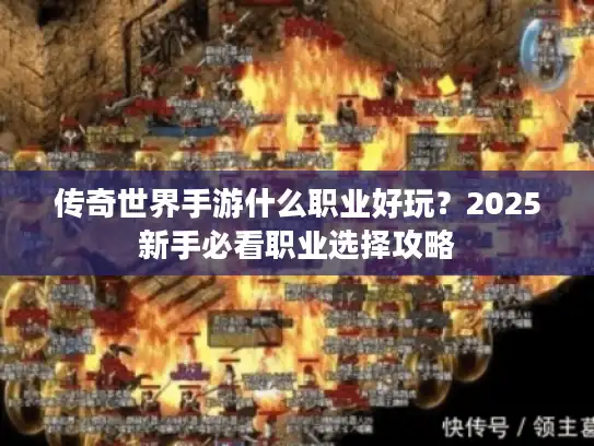 传奇世界手游什么职业好玩?2025新手必看职业选择攻略 传奇世界手游什么职业好玩?2025新手必看职业选择攻略