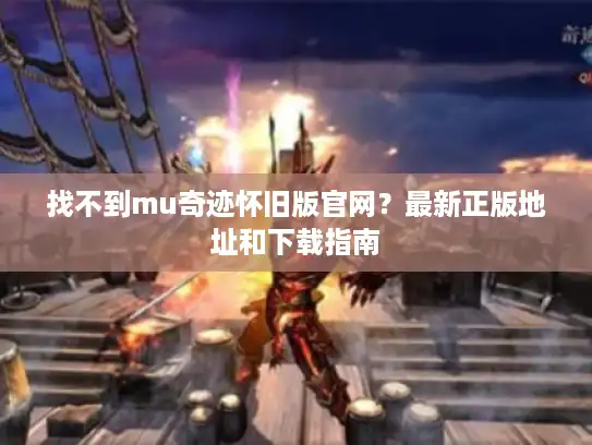 找不到mu奇迹怀旧版官网?最新正版地址和下载指南 找不到mu奇迹怀旧版官网?最新正版地址和下载指南