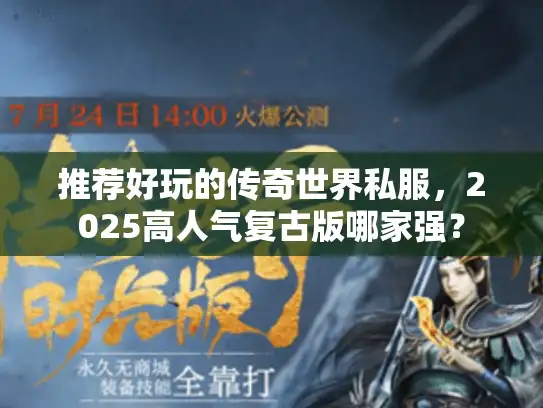 推荐好玩的传奇世界私服，2025高人气复古版哪家强？