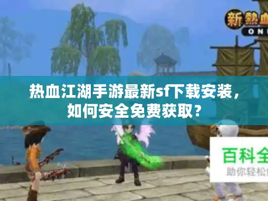 热血江湖手游最新sf下载安装，如何安全免费获取？
