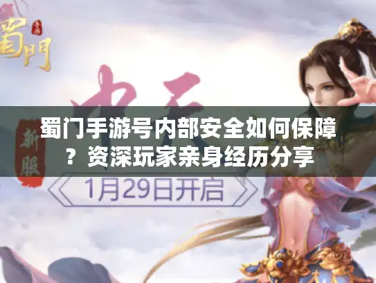 蜀门手游号内部安全如何保障？资深玩家亲身经历分享