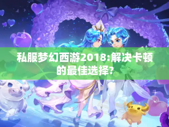 私服梦幻西游2018:解决卡顿的最佳选择?