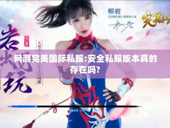 网游完美国际私服:安全私服版本真的存在吗?