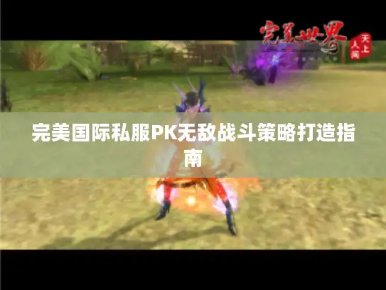 完美国际私服PK无敌战斗策略打造指南