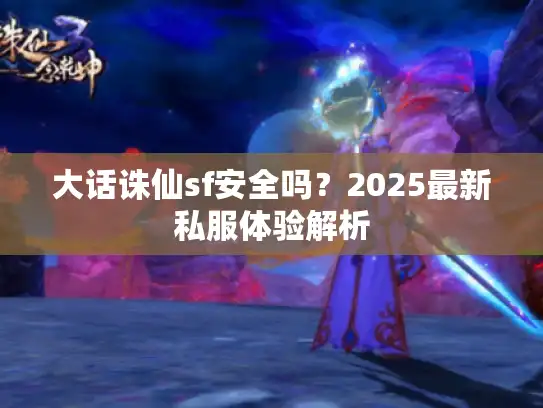 大话诛仙sf安全吗？2025最新私服体验解析