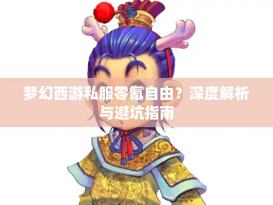 梦幻西游私服零氪自由?深度解析与避坑指南 梦幻西游私服零氪自由?深度解析与避坑指南