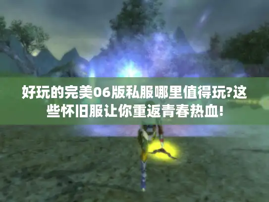 好玩的完美06版私服哪里值得玩?这些怀旧服让你重返青春热血!