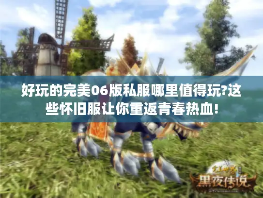 好玩的完美06版私服哪里值得玩?这些怀旧服让你重返青春热血!