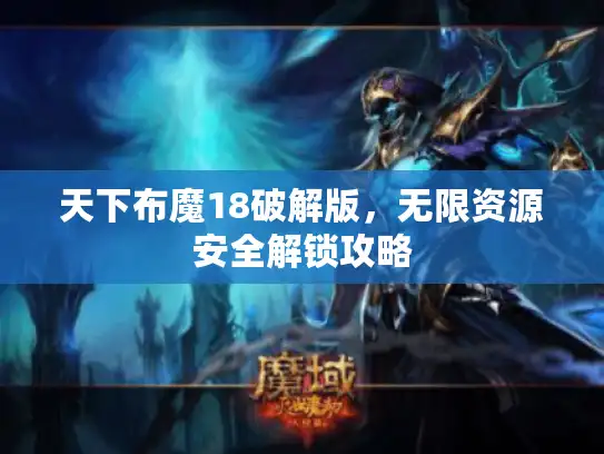 天下布魔18破解版，无限资源安全解锁攻略