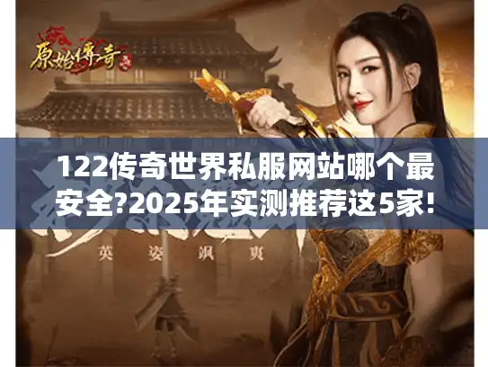 122传奇世界私服网站哪个最安全?2025年实测推荐这5家!