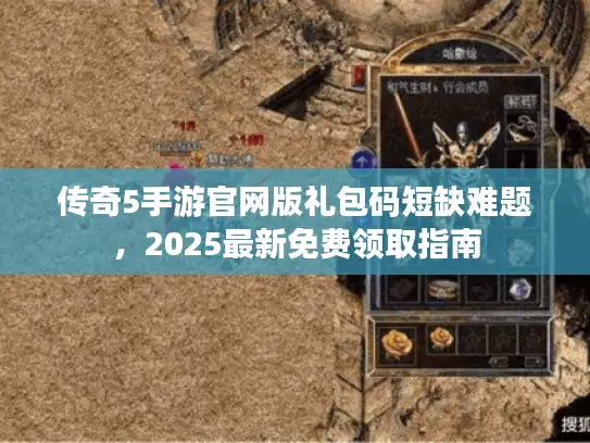 传奇5手游官网版礼包码短缺难题，2025最新免费领取指南