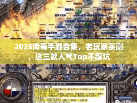 2025传奇手游合集,老玩家实测,这三款人气Top不踩坑 2025传奇手游合集,老玩家实测,这三款人气Top不踩坑