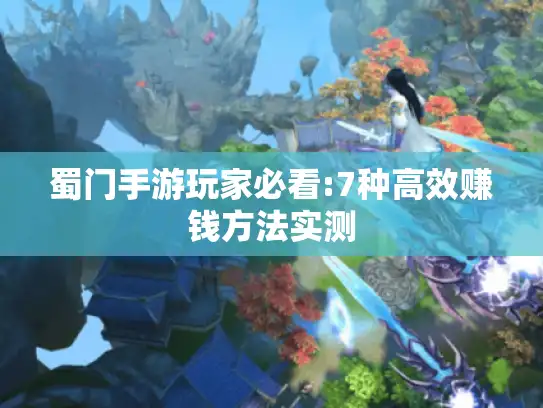 蜀门手游玩家必看:7种高效赚钱方法实测 蜀门手游玩家必看:7种高效赚钱方法实测