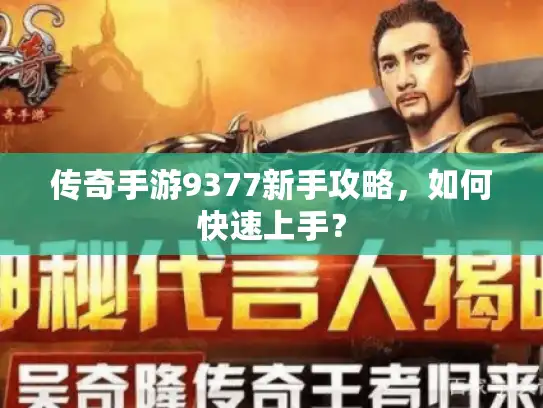 传奇手游9377新手攻略，如何快速上手？