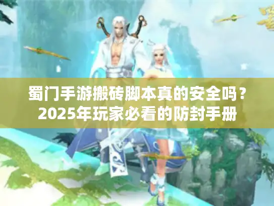 蜀门手游搬砖脚本真的安全吗？2025年玩家必看的防封手册