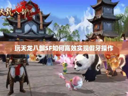 玩天龙八部SF如何高效实现假牙操作