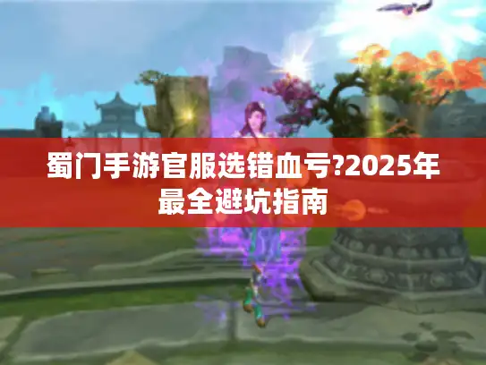 蜀门手游官服选错血亏?2025年最全避坑指南