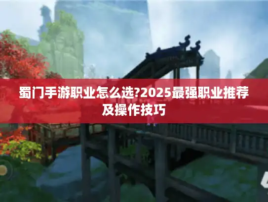 蜀门手游职业怎么选?2025最强职业推荐及操作技巧