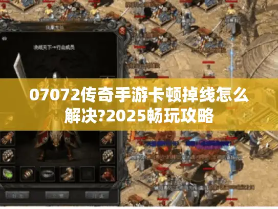 07072传奇手游卡顿掉线怎么解决?2025畅玩攻略 07072传奇手游卡顿掉线怎么解决?2025畅玩攻略