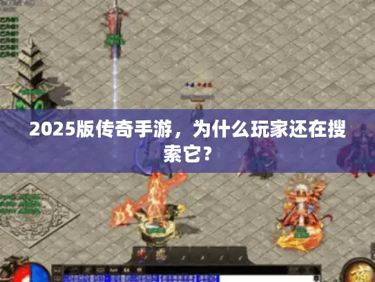 2025版传奇手游，为什么玩家还在搜索它？