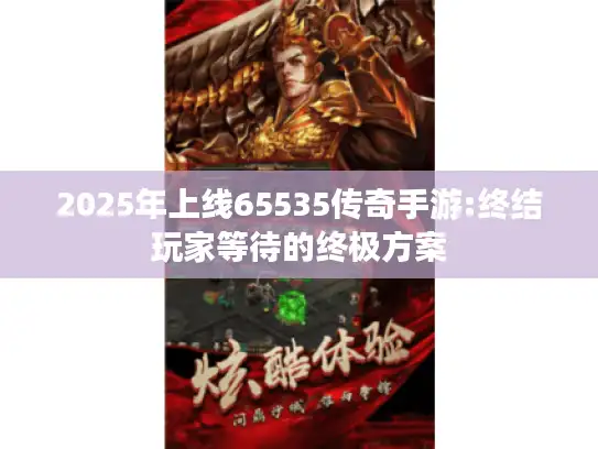 2025年上线65535传奇手游:终结玩家等待的终极方案 2025年上线65535传奇手游:终结玩家等待的终极方案