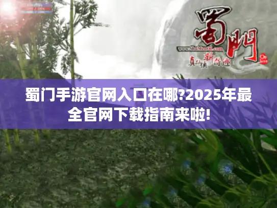 蜀门手游官网入口在哪?2025年最全官网下载指南来啦!
