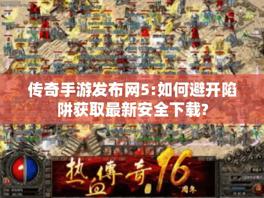 传奇手游发布网5:如何避开陷阱获取最新安全下载?