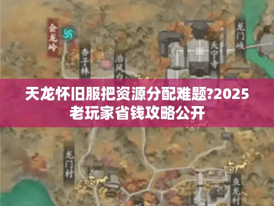 天龙怀旧服把资源分配难题?2025老玩家省钱攻略公开